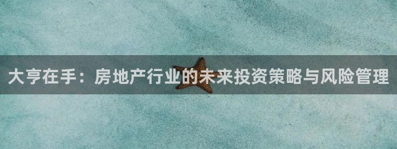 新宝5平台登录下载软件：大亨在手：房地产行业的未来投资策略与