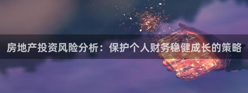 新宝5娱乐都：房地产投资风险分析：保护个人财务稳健成长的策略